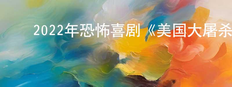 陈丽刚的动漫综艺大全,2022年恐怖喜剧《美国大屠杀》BD中英双字迅雷下载_电影天堂